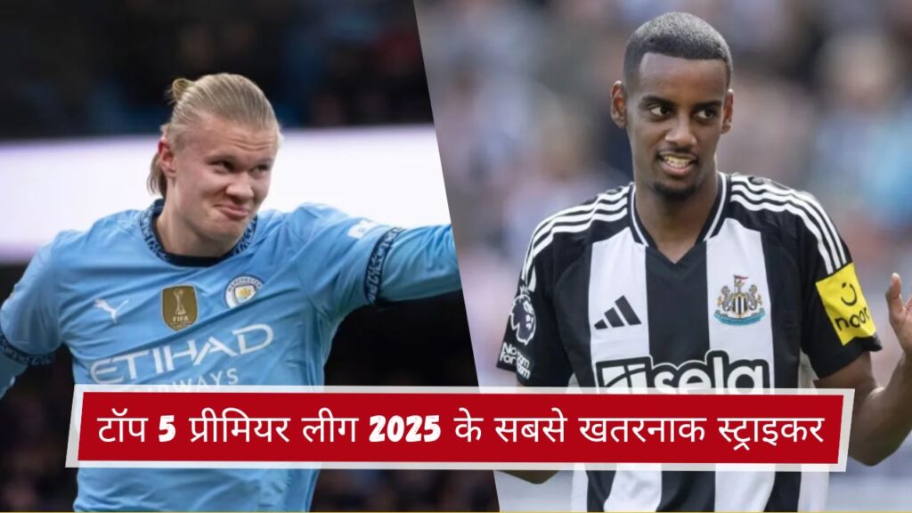 टॉप 5 प्रीमियर लीग 2025 के सबसे खतरनाक स्ट्राइकर