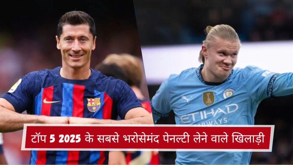 टॉप 5 2025 के सबसे भरोसेमंद पेनल्टी लेने वाले खिलाड़ी