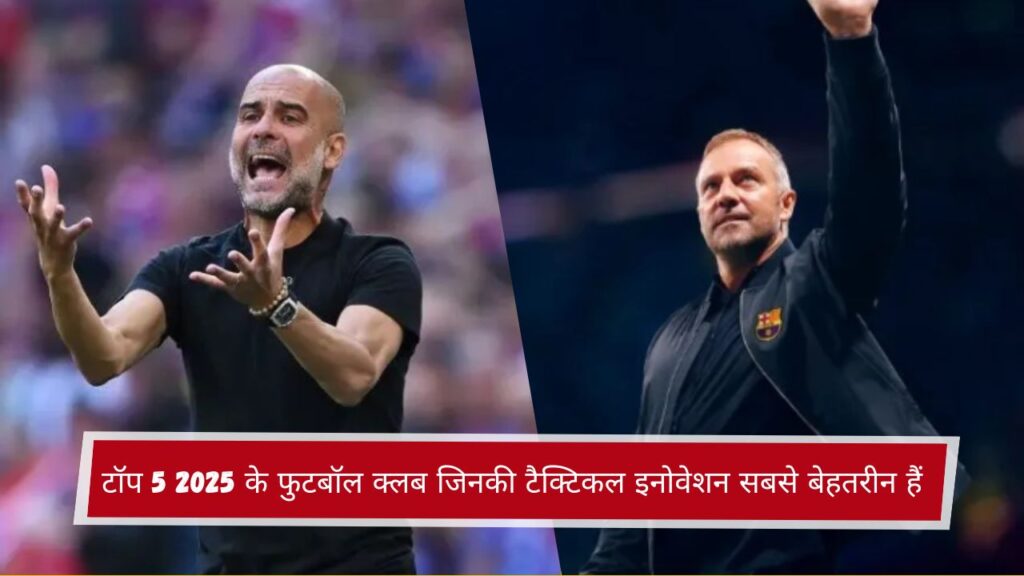 टॉप 5 2025 के फुटबॉल क्लब जिनकी टैक्टिकल इनोवेशन सबसे बेहतरीन हैं