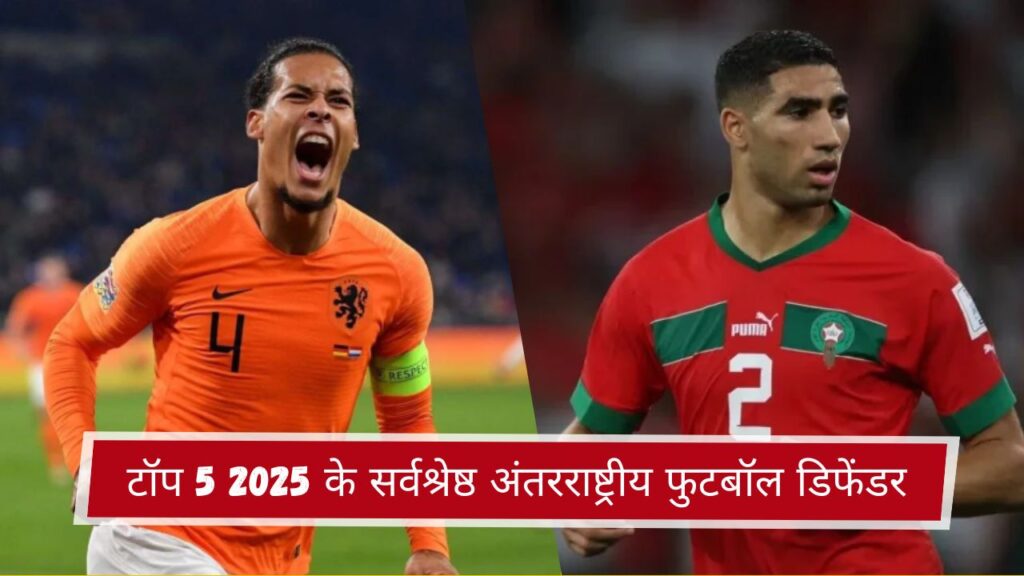 शीर्ष 5 2025 के सर्वश्रेष्ठ अंतरराष्ट्रीय फुटबॉल डिफेंडर