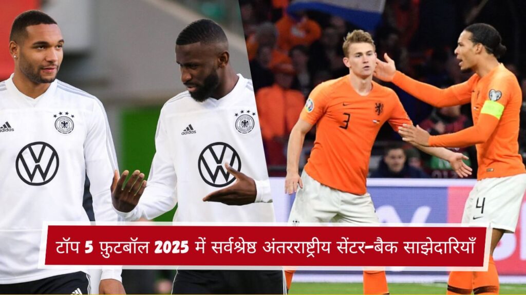टॉप 5 फ़ुटबॉल 2025 में सर्वश्रेष्ठ अंतरराष्ट्रीय सेंटर-बैक साझेदारियाँ